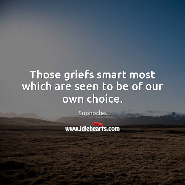Those griefs smart most which are seen to be of our own choice. Sophocles Picture Quote