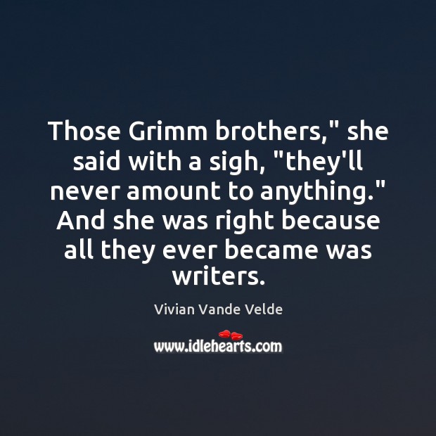 Those Grimm brothers,” she said with a sigh, “they’ll never amount to 