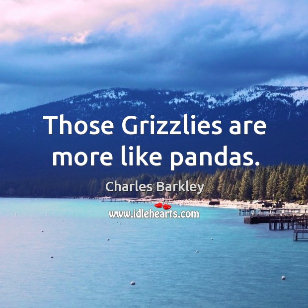 Those Grizzlies are more like pandas. Charles Barkley Picture Quote