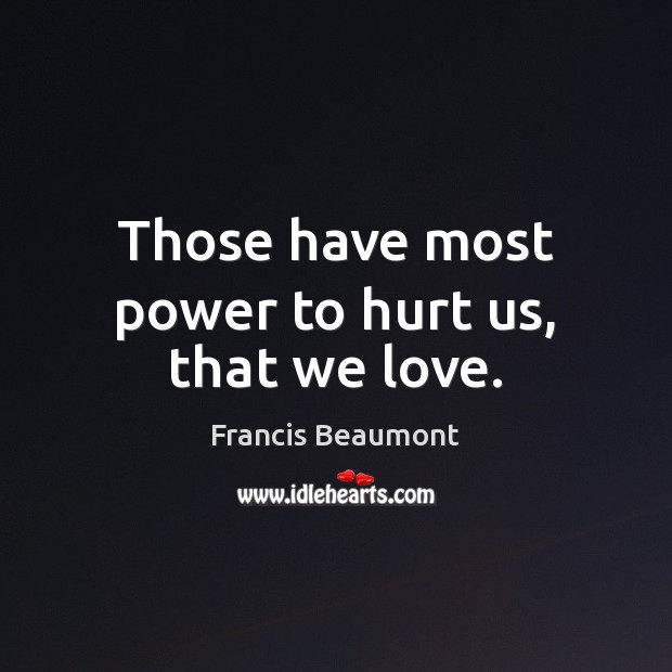 Those have most power to hurt us, that we love. Francis Beaumont Picture Quote
