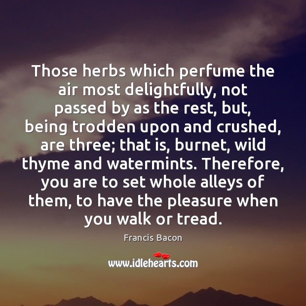 Those herbs which perfume the air most delightfully, not passed by as Francis Bacon Picture Quote