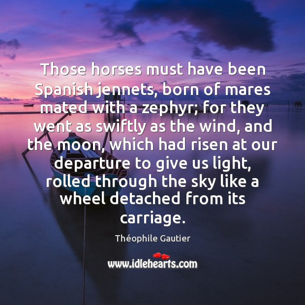 Those horses must have been Spanish jennets, born of mares mated with Théophile Gautier Picture Quote