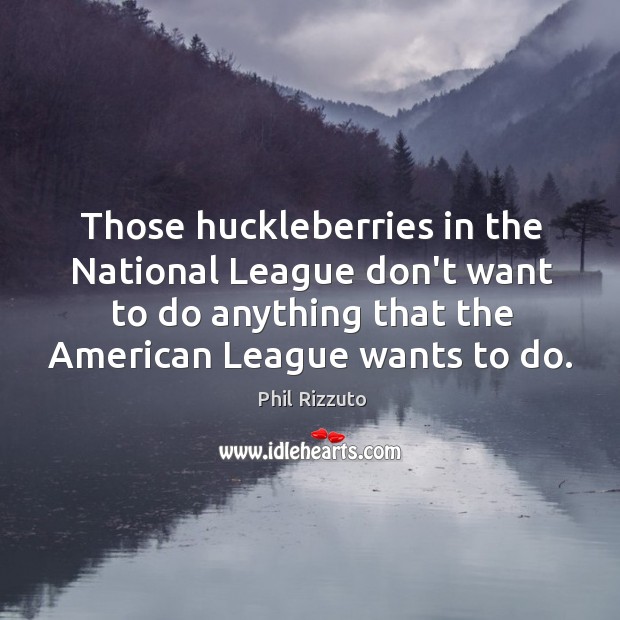 Those huckleberries in the National League don’t want to do anything that Phil Rizzuto Picture Quote