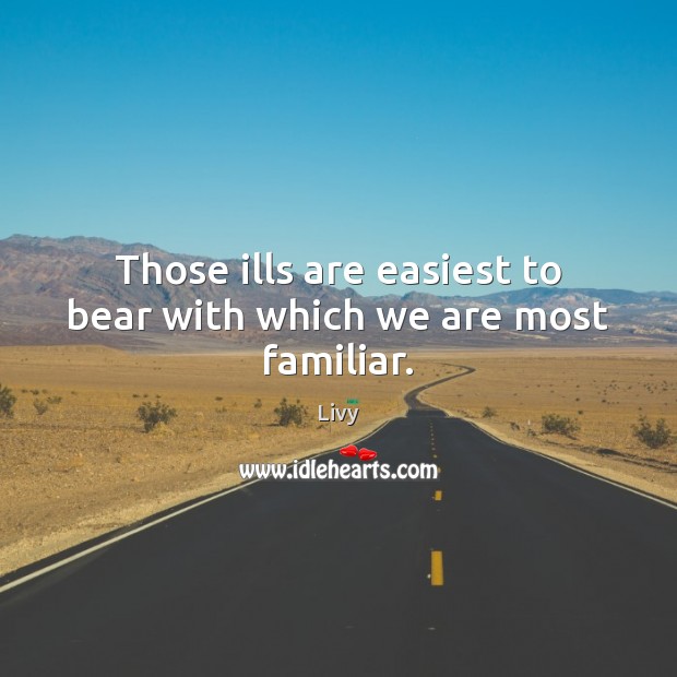 Those ills are easiest to bear with which we are most familiar. Livy Picture Quote