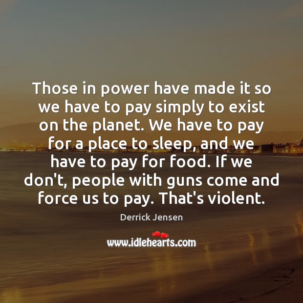 Those in power have made it so we have to pay simply Derrick Jensen Picture Quote