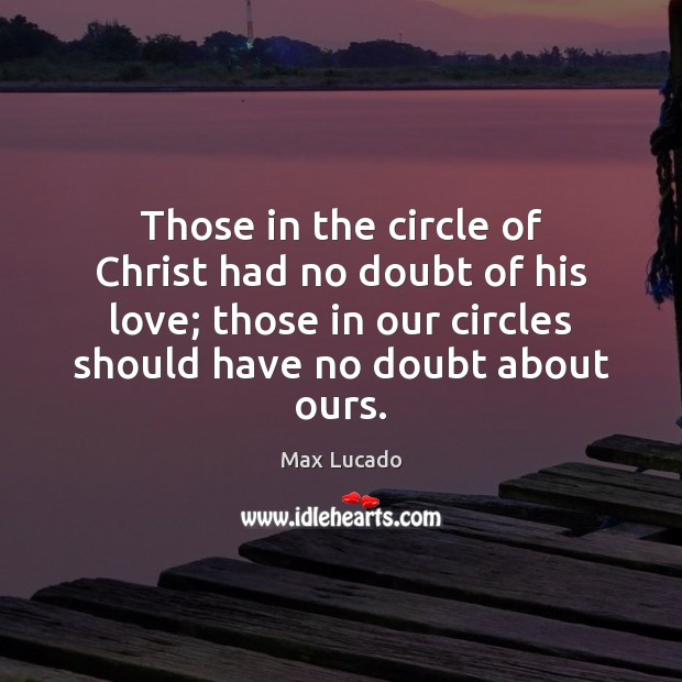 Those in the circle of Christ had no doubt of his love; Max Lucado Picture Quote