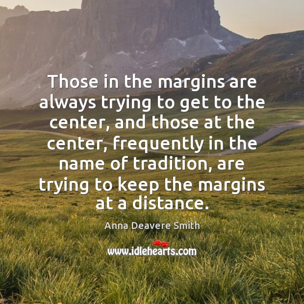 Those in the margins are always trying to get to the center, Anna Deavere Smith Picture Quote