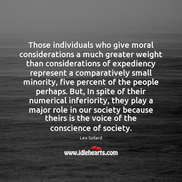 Those individuals who give moral considerations a much greater weight than considerations Leo Szilard Picture Quote