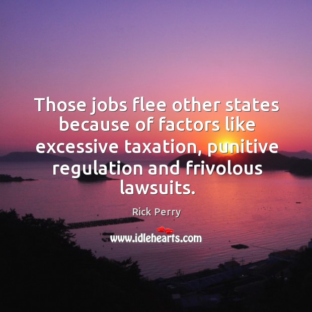 Those jobs flee other states because of factors like excessive taxation, punitive regulation and frivolous lawsuits. Image