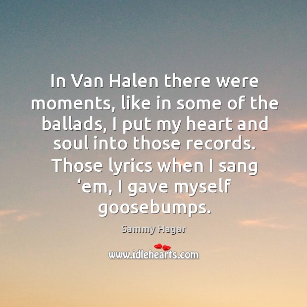 Those lyrics when I sang ‘em, I gave myself goosebumps. Sammy Hagar Picture Quote