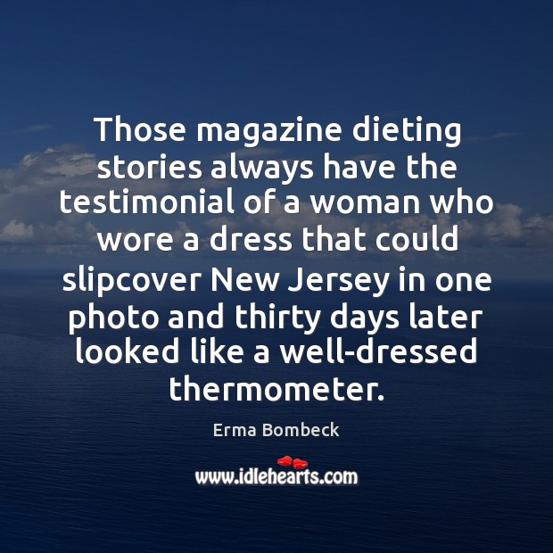 Those magazine dieting stories always have the testimonial of a woman who Erma Bombeck Picture Quote