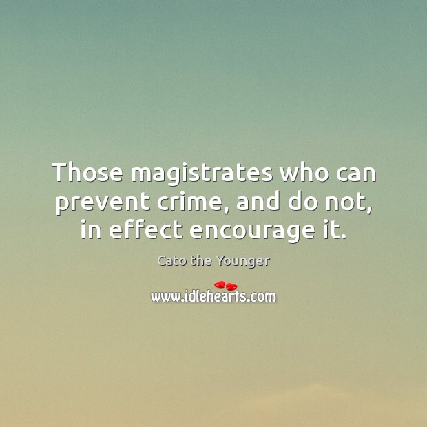 Those magistrates who can prevent crime, and do not, in effect encourage it. Cato the Younger Picture Quote