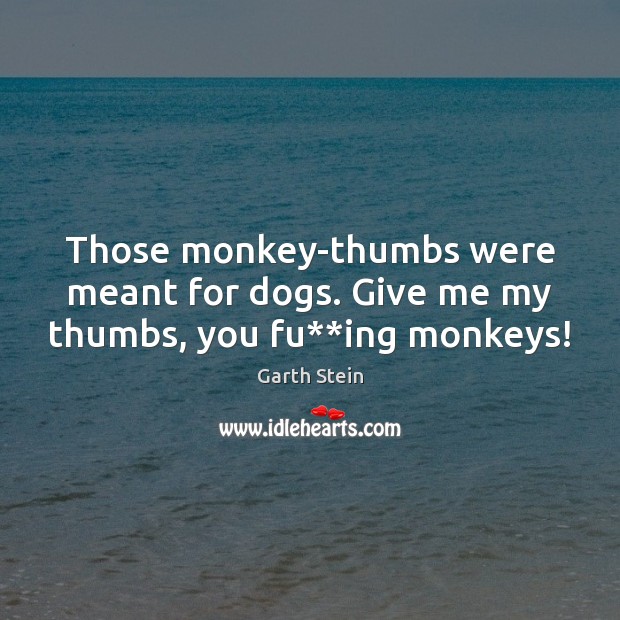 Those monkey-thumbs were meant for dogs. Give me my thumbs, you fu**ing monkeys! Garth Stein Picture Quote