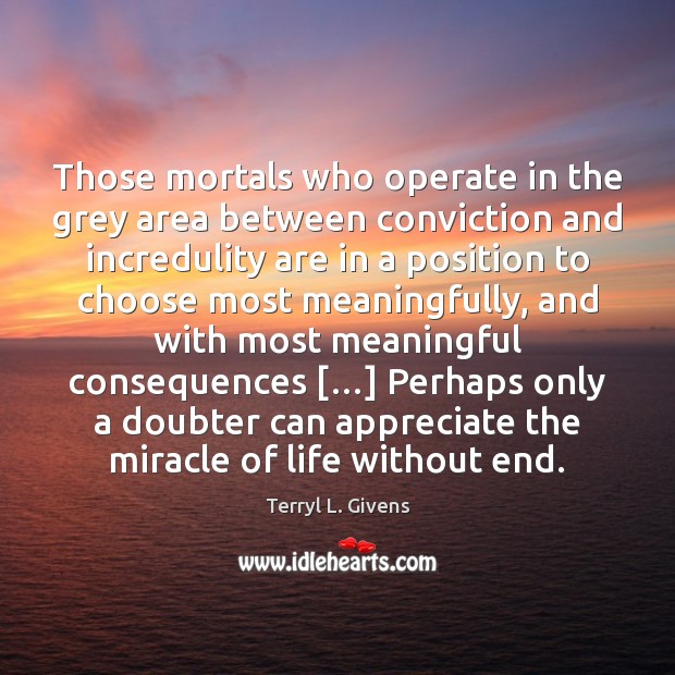 Those mortals who operate in the grey area between conviction and incredulity Terryl L. Givens Picture Quote