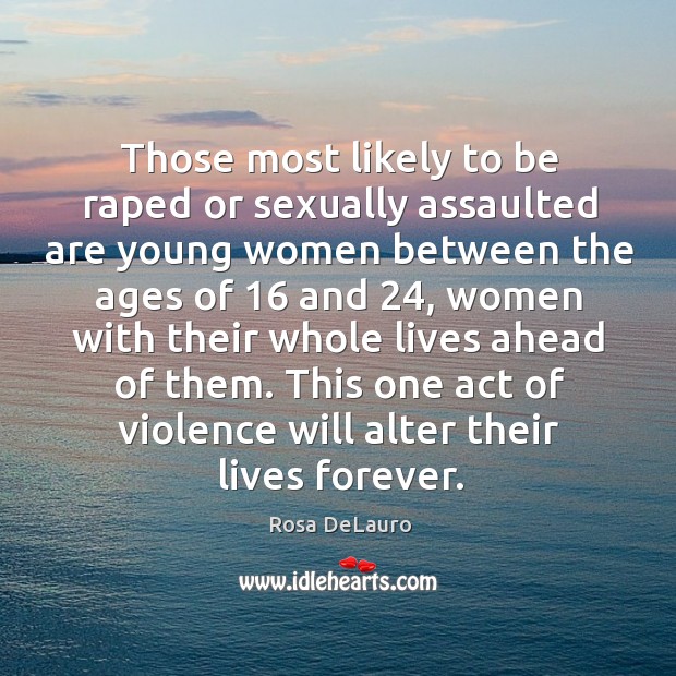 Those most likely to be raped or sexually assaulted are young women Rosa DeLauro Picture Quote