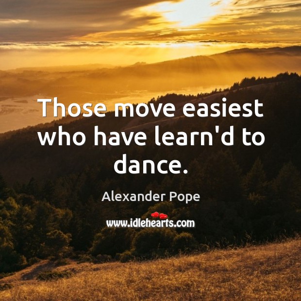 Those move easiest who have learn’d to dance. Image