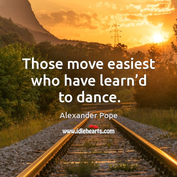 Those move easiest who have learn’d to dance. Image