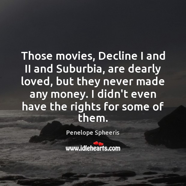 Those movies, Decline I and II and Suburbia, are dearly loved, but Penelope Spheeris Picture Quote