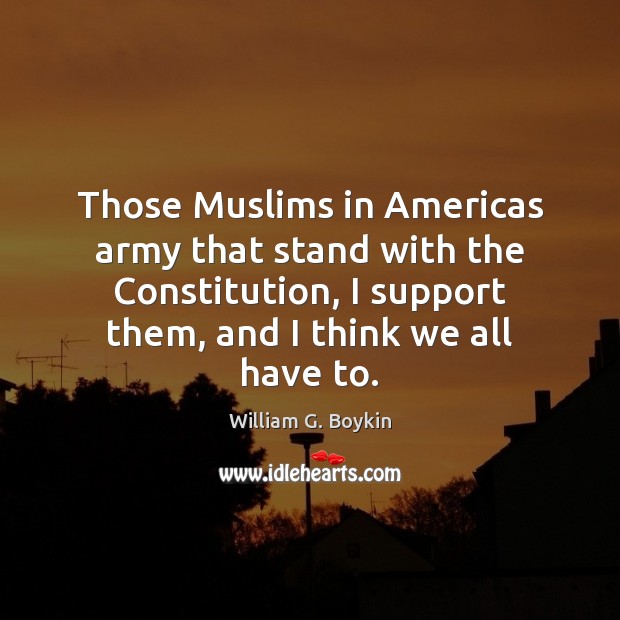Those Muslims in Americas army that stand with the Constitution, I support William G. Boykin Picture Quote
