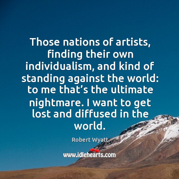 Those nations of artists, finding their own individualism, and kind of standing against the world: Robert Wyatt Picture Quote
