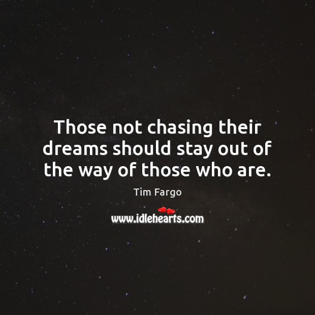 Those not chasing their dreams should stay out of the way of those who are. Tim Fargo Picture Quote