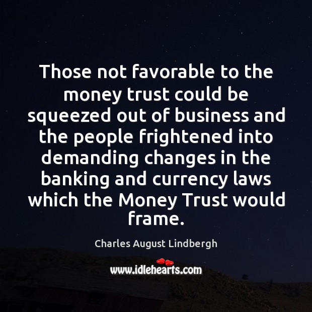 Those not favorable to the money trust could be squeezed out of Charles August Lindbergh Picture Quote
