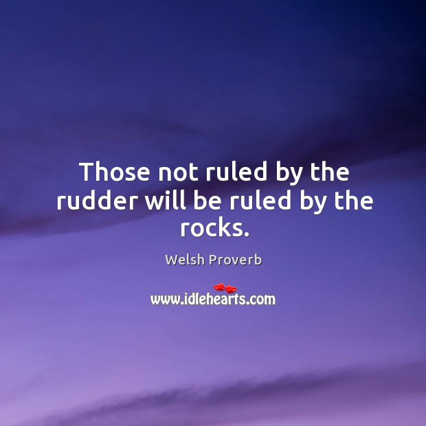 Those not ruled by the rudder will be ruled by the rocks. Welsh Proverbs Image