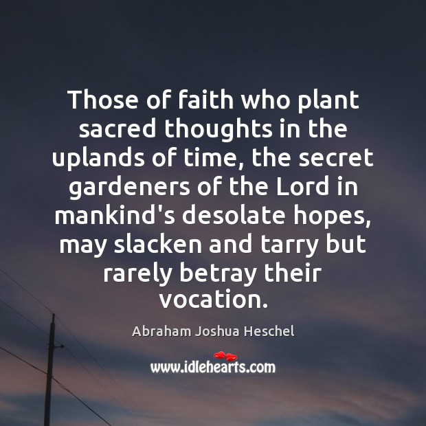 Those of faith who plant sacred thoughts in the uplands of time, Abraham Joshua Heschel Picture Quote