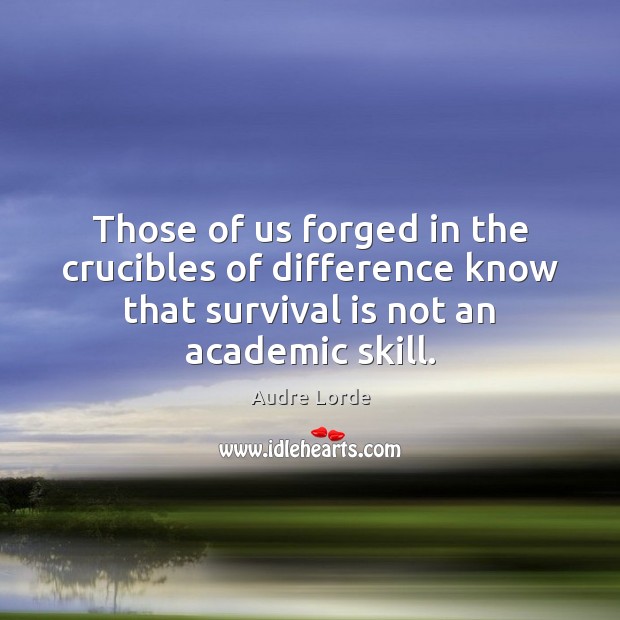 Those of us forged in the crucibles of difference know that survival Image