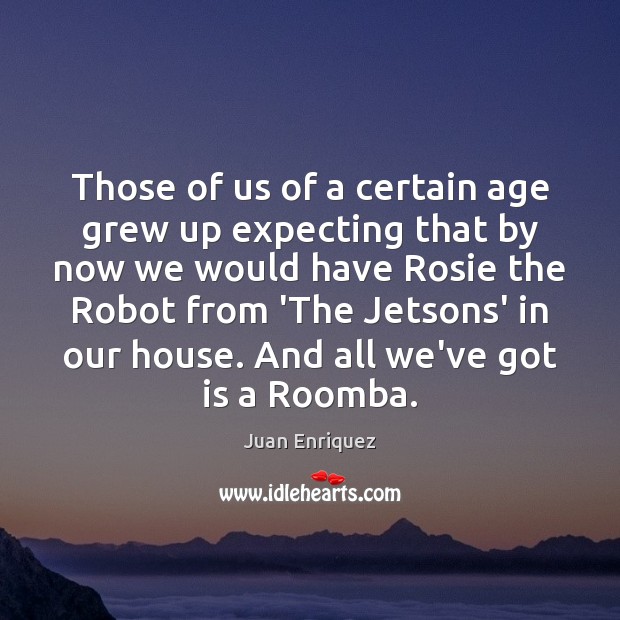 Those of us of a certain age grew up expecting that by Juan Enriquez Picture Quote