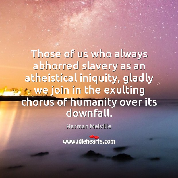 Those of us who always abhorred slavery as an atheistical iniquity, gladly Herman Melville Picture Quote