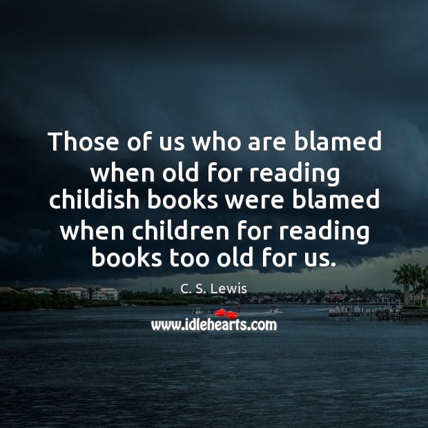 Those of us who are blamed when old for reading childish books C. S. Lewis Picture Quote