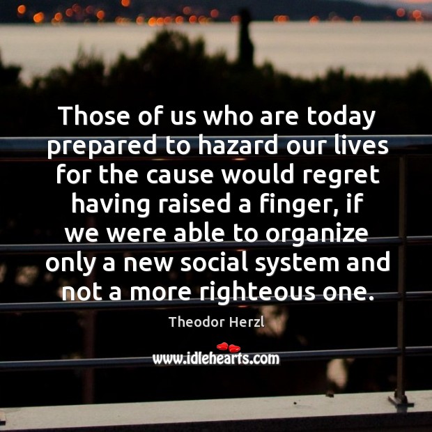 Those of us who are today prepared to hazard our lives for the cause would regret Theodor Herzl Picture Quote