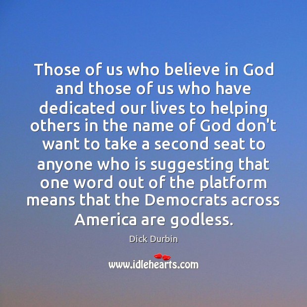 Those of us who believe in God and those of us who Dick Durbin Picture Quote