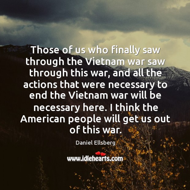 Those of us who finally saw through the Vietnam war saw through Daniel Ellsberg Picture Quote