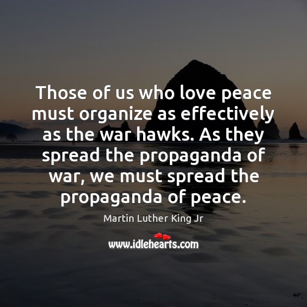 Those of us who love peace must organize as effectively as the Martin Luther King Jr Picture Quote