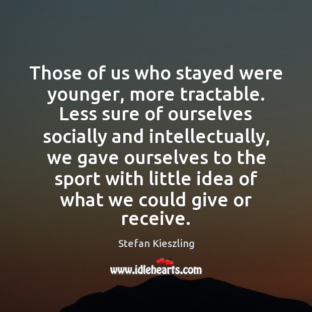 Those of us who stayed were younger, more tractable. Less sure of Stefan Kieszling Picture Quote