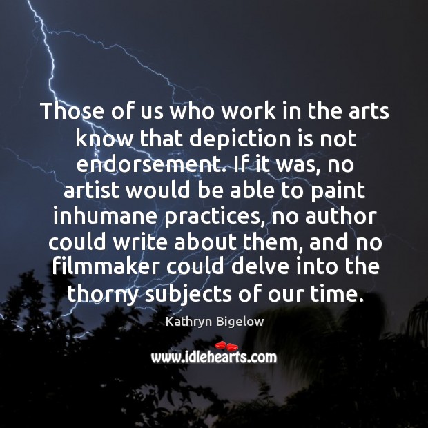 Those of us who work in the arts know that depiction is Kathryn Bigelow Picture Quote