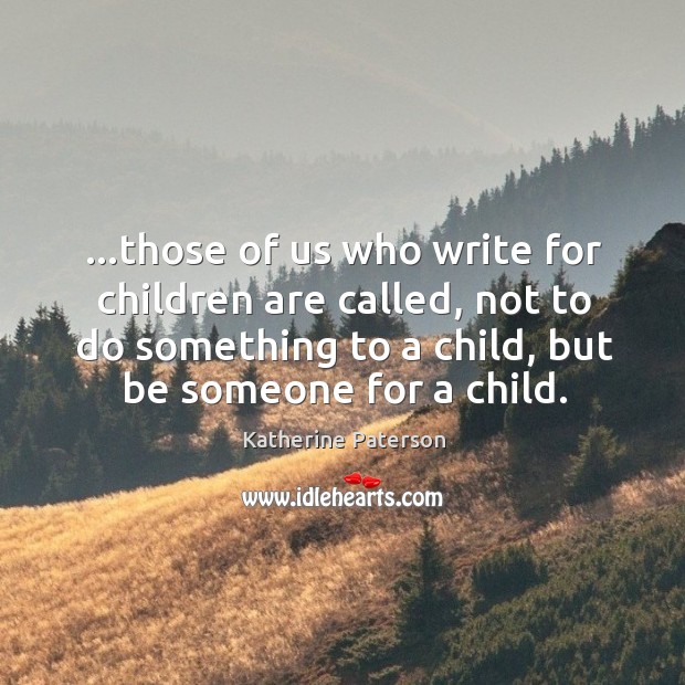 …those of us who write for children are called, not to do Katherine Paterson Picture Quote
