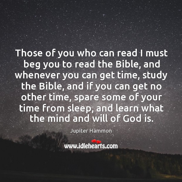 Those of you who can read I must beg you to read the bible, and whenever you can get time Jupiter Hammon Picture Quote