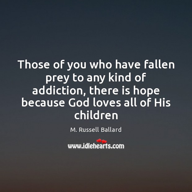 Those of you who have fallen prey to any kind of addiction, M. Russell Ballard Picture Quote