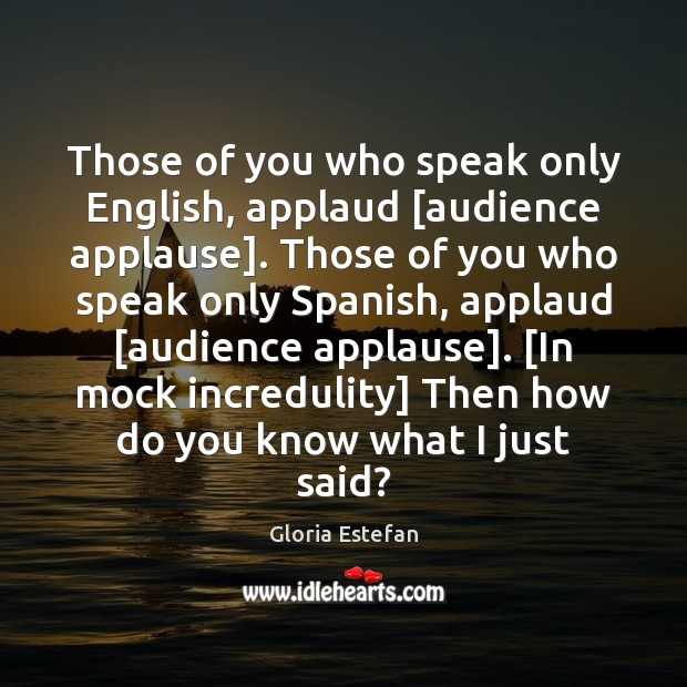 Those of you who speak only English, applaud [audience applause]. Those of Gloria Estefan Picture Quote