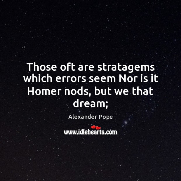 Those oft are stratagems which errors seem Nor is it Homer nods, but we that dream; Alexander Pope Picture Quote