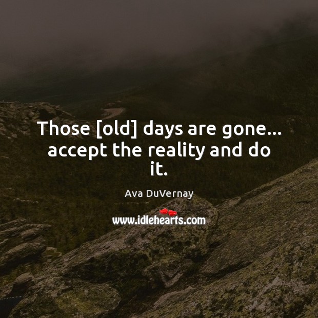 Those [old] days are gone… accept the reality and do it. Image