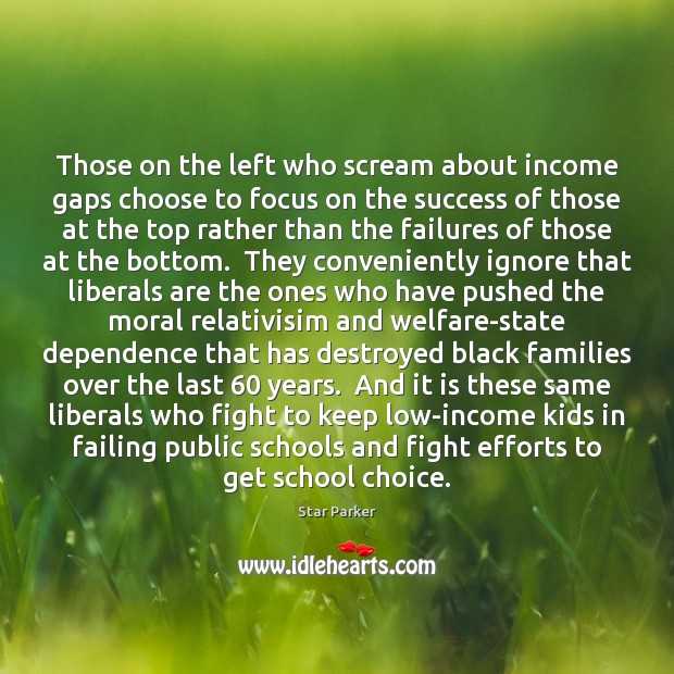 Those on the left who scream about income gaps choose to focus Star Parker Picture Quote