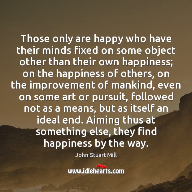 Those only are happy who have their minds fixed on some object John Stuart Mill Picture Quote