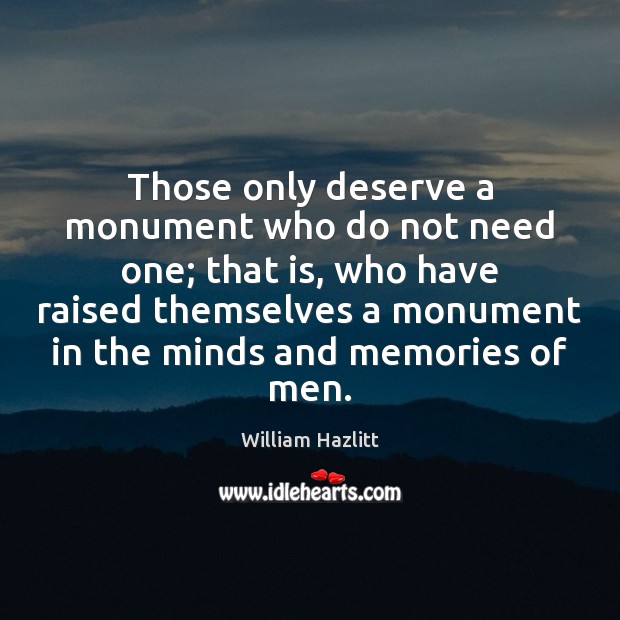 Those only deserve a monument who do not need one; that is, William Hazlitt Picture Quote
