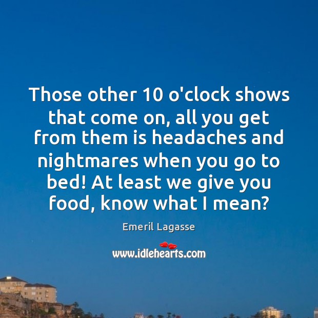 Those other 10 o’clock shows that come on, all you get from them Emeril Lagasse Picture Quote