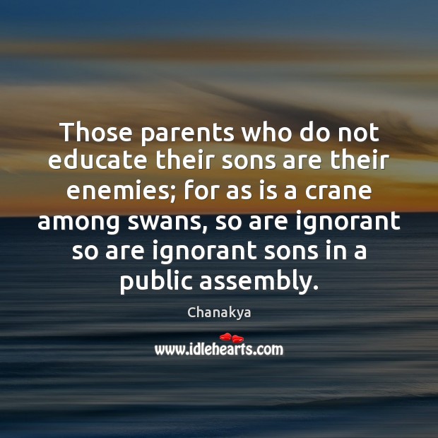 Those parents who do not educate their sons are their enemies; for Chanakya Picture Quote