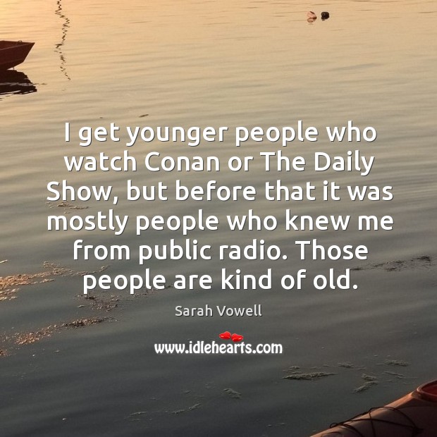Those people are kind of old. Sarah Vowell Picture Quote